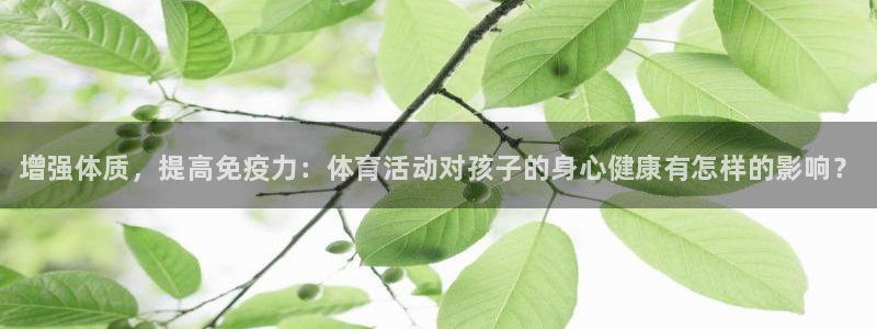 一竞技官网下载招商电话号码是多少啊:增强体质,提高免疫力:体