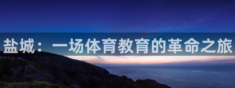 一竞技官方正版app娱乐首页官网下载:盐城:一场体育教育的革